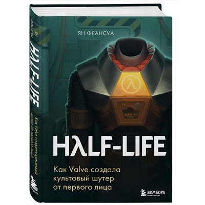 Эксмо Ян Франсуа "Half-Life. Как Valve создала культовый шутер от первого лица"