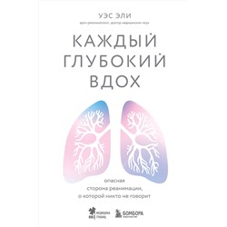 Эксмо Уэс Эли "Каждый глубокий вдох. Опасная сторона реанимации, о которой никто не говорит"