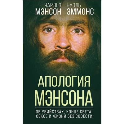 Эксмо Чарльз Мэнсон, Нуэль Эммонс "Апология Мэнсона. Об убийствах, конце света, сексе и жизни без совести"