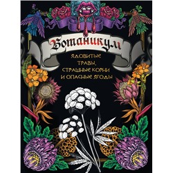 АСТ . "Ботаникум: ядовитые травы, страшные корни и опасные ягоды"