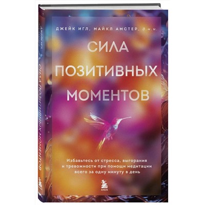 Эксмо Джейк Игл, Майкл Амстер "Сила позитивных моментов. Избавьтесь от стресса, выгорания и тревожности при помощи медитации всего за одну минуту в день"