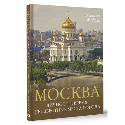 АСТ Михаил Жебрак "Москва. Личности, время, неизвестные места города"