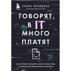 Эксмо Елена Правдина "Говорят, в IT много платят. Как построить успешную карьеру разработчика, оставаться востребованным и не выгорать"