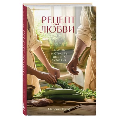 Эксмо Марсель Руфф "Рецепт любви. Жизнь и страсть Додена Буффана"