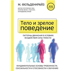 Эксмо Моше Фельденкрайз "Тело и зрелое поведение. Фундаментальные основы тревожности, сексуальности и способности к обучению. Паттерны движения в условиях воздействия силы тяжести"