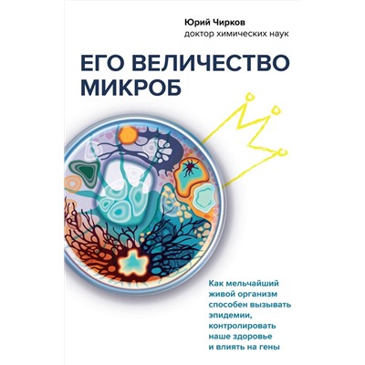 Эксмо Юрий Чирков "Его величество микроб. Как мельчайший живой организм способен вызывать эпидемии, контролировать наше здоровье и влиять на гены"