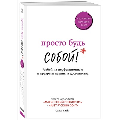 Эксмо Сара Найт "Просто будь СОБОЙ! Забей на перфекционизм и преврати изъяны в достоинства"