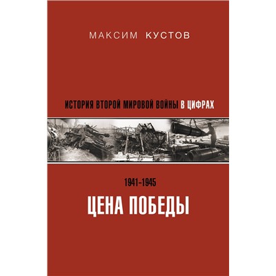 АСТ Максим Кустов "Цена Победы. История Второй мировой войны в цифрах"