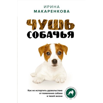 АСТ Ирина Макаренкова "Чушь собачья. Как не испортить удовольствие от появления собаки в твоей жизни"