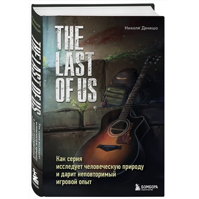 Эксмо Николя Денешо "The Last of Us. Как серия исследует человеческую природу и дарит неповторимый игровой опыт"