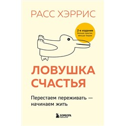 Эксмо Расс Хэррис "Ловушка счастья. Перестаем переживать - начинаем жить (2-е издание, дополненное и переработанное)"
