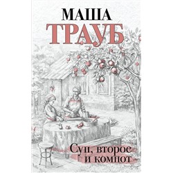 Эксмо Маша Трауб "Суп, второе и компот"
