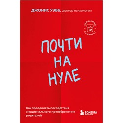 Эксмо Джонис Уэбб "Почти на нуле. Как преодолеть последствия эмоционального пренебрежения родителей"