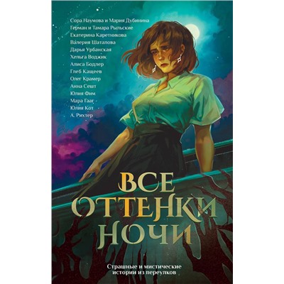 АСТ Юлия Кот, Александрия Рихтер, Анна Сешт, Хельга Воджик, Глеб Кащеев, Алиса Бодлер, Герман Рыльский, Тамара Рыльская, Сора Наумова, Мария Дубинина, Валерия Шаталова, Дарья Урбанская, Екатерина Каретникова, Юлия Фим, Мара Гааг "Все оттенки ночи. Страшные и мистические истории из переулков"