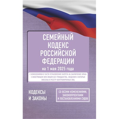 АСТ . "Семейный кодекс Российской Федерации на 1 мая 2025 года. Со всеми изменениями, законопроектами и постановлениями судов"