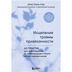 Эксмо Кристина Риз "Исцеление травмы привязанности. 60 практик для освобождения от травмирующего опыта на протяжении жизни"