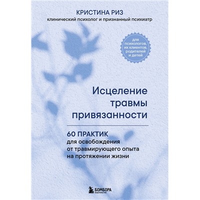 Эксмо Кристина Риз "Исцеление травмы привязанности. 60 практик для освобождения от травмирующего опыта на протяжении жизни"