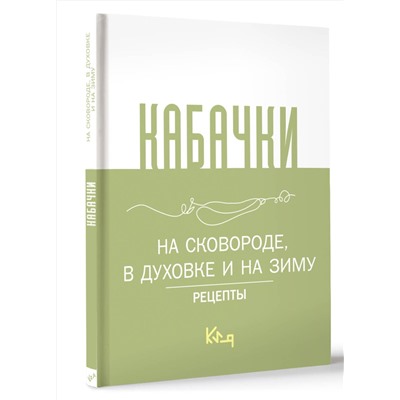 АСТ . "Кабачки, На сковороде, в духовке и на зиму"