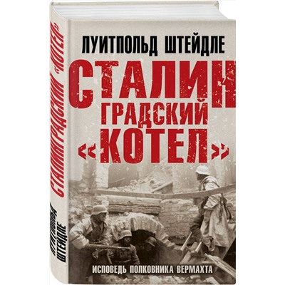 Эксмо Луитпольд Штейдле "Сталинградский «котел». Исповедь полковника Вермахта"