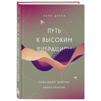 Эксмо Лала Делия "Путь к высоким вибрациям. Сила твоей энергии: книга практик"