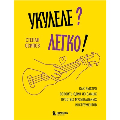 Эксмо Степан Осипов "Укулеле? Легко! Как быстро освоить один из самых простых музыкальных инструментов"