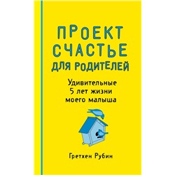 Эксмо Гретхен Рубин "Проект Счастье для родителей. Удивительные 5 лет жизни моего малыша"