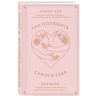 Эксмо Луиза Хей "Как полюбить самого себя. Дневник, который поможет тебе раскрыть свою внутреннюю силу и красоту"