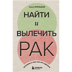 Эксмо Анна Архицкая "Найти и вылечить рак. Истории о том, как это сделать"