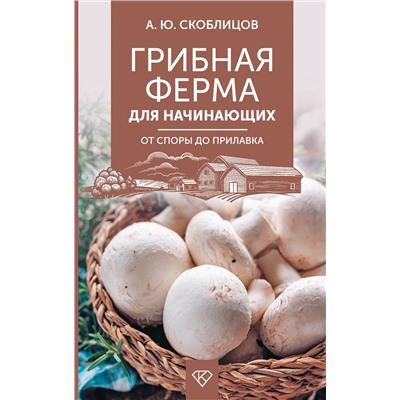 АСТ Скоблицов А.Ю. "Грибная ферма для начинающих. От споры до прилавка"