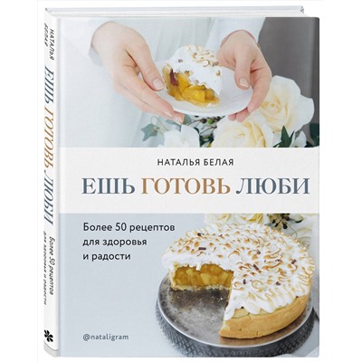 Эксмо Наталья Белая "Ешь, готовь, люби. Более 50 рецептов для здоровья и радости."