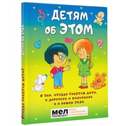 АСТ . "Детям об ЭТОМ. О том, откуда берутся дети, о девочках и мальчиках и о нашем теле."