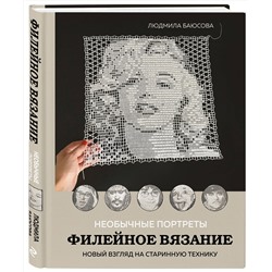 Эксмо Людмила Баюсова "Необычные портреты. Филейное вязание. Новый взгляд на старинную технику"
