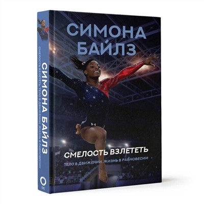 АСТ Симона Байлз "Симона Байлз. Смелость взлететь. Тело в движении, жизнь в равновесии"