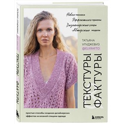 Эксмо Татьяна Улуджевиз "ТЕКСТУРЫ и ФАКТУРЫ. Простые способы создания дизайнерских эффектов на вязаной спицами одежде"