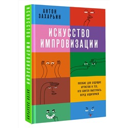 АСТ Антон Захарьин "Искусство импровизации. Пособие для будущих артистов и тех, кто боится выступать перед аудиторией"