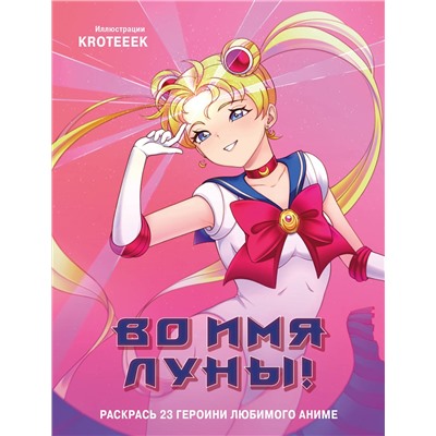 Эксмо Kroteeek "Во имя Луны! Раскрась 23 героини любимого аниме"
