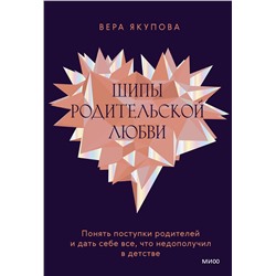 Эксмо Вера Якупова "Шипы родительской любви. Понять поступки родителей и дать себе все, что недополучил в детстве"