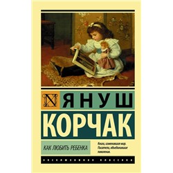 АСТ Януш Корчак "Как любить ребенка"
