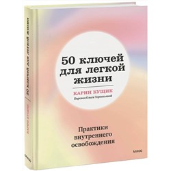 Эксмо Карин Кущик "50 ключей для легкой жизни. Практики внутреннего освобождения"
