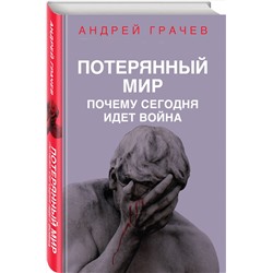 Эксмо Андрей Грачев "Потерянный мир. Почему сегодня идет война"