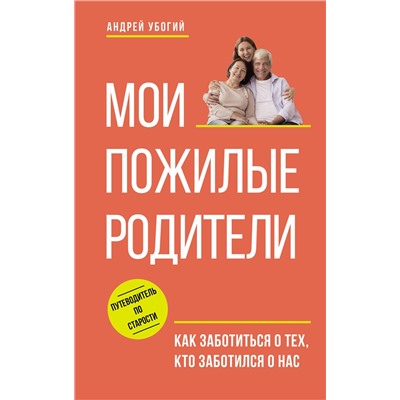 АСТ Андрей Убогий "Мои пожилые родители. Как заботиться о тех, кто заботился о нас"
