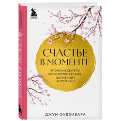 Эксмо Джун Фудзивара "Счастье в моменте. Японские секреты спокойствия в мире, где все идет не по плану"
