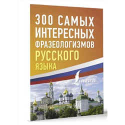 АСТ . "300 самых интересных фразеологизмов русского языка"