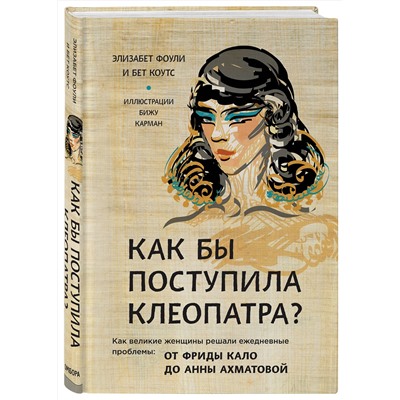 Эксмо Фоли Э., Коутс Б. "Как бы поступила Клеопатра? Как великие женщины решали ежедневные проблемы: от Фриды Кало до Анны Ахматовой"