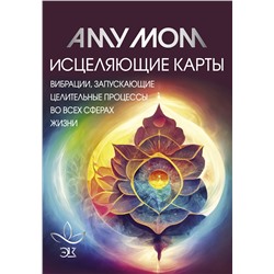 АСТ Аму Мом "Исцеляющие карты. Вибрации, запускающие целительные процессы во всех сферах жизни"