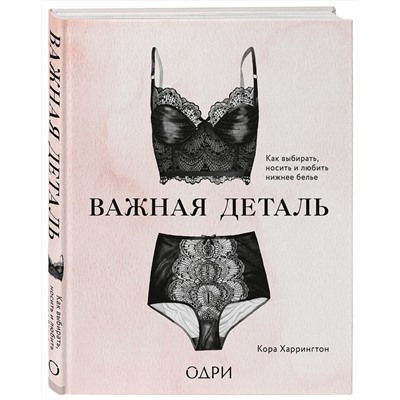 Эксмо Кора Харрингтон "Важная деталь. Как выбирать, носить и любить нижнее белье"