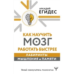 АСТ Аркадий Егидес "Как научить мозг работать быстрее. Лабиринты мышления и памяти"