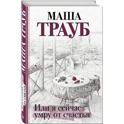 Эксмо Маша Трауб "Или я сейчас умру от счастья"
