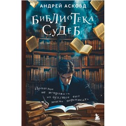 Эксмо Андрей Асковд "Библиотека судеб. Прошлое не исправить, но будущее ещё можно переписать"