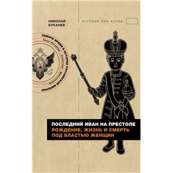 АСТ Николай Буканев "Последний Иван на престоле. Рождение, жизнь и смерть под властью женщин"